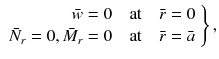 
$$\displaystyle{ \left.\begin{array}{rl} \bar{w} = 0\quad \text{at}\quad \bar{r} = 0\\ \bar{N} _{r } = 0, \bar{M} _{r } = 0\quad \text{at} \quad \bar{r} =\bar{ a}\\ \end{array} \right \}, }$$
