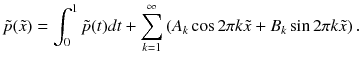 
$$\displaystyle{ \tilde{p}(\tilde{x}) =\int _{ 0}^{1}\tilde{p}(t)dt +\sum \limits _{ k=1}^{\infty }\left (A_{ k}\cos 2\pi k\tilde{x} + B_{k}\sin 2\pi k\tilde{x}\right ). }$$
