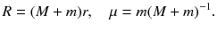 
$$\displaystyle{R = (M + m)r,\quad \mu = m(M + m)^{-1}.}$$
