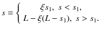 
$$\displaystyle{ s = \left \{\begin{array}{*{20}{c}} \xi s_{1},\;s <s_{1}, \\ L -\xi (L - s_{1}),\;s> s_{1}. \end{array} \right. }$$
