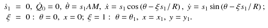 
$$\displaystyle\begin{array}{rcl} \dot{s}_{1}& =& 0,\;\dot{Q}_{0} = 0,\;\dot{\theta }= s_{1}AM,\;\dot{x} = s_{1}\cos \left (\theta -\xi s_{1}\left /\right. R\right ),\;\dot{y} = s_{1}\sin \left (\theta -\xi s_{1}\left /\right. R\right ); \\ \xi & =& 0: \;\theta = 0,\;x = 0;\;\xi = 1: \;\theta =\theta _{1},\;x = x_{1},\;y = y_{1}. {}\end{array}$$
