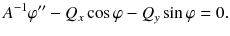 
$$\displaystyle{ A^{-1}\varphi '' - Q_{ x}\cos \varphi - Q_{y}\sin \varphi = 0. }$$
