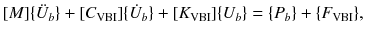 
$$\displaystyle{ [M]\{\ddot{U}_{b}\} + [C_{\mathrm{VBI}}]\{\dot{U}_{b}\} + [K_{\mathrm{VBI}}]\{U_{b}\} =\{ P_{b}\} +\{ F_{\mathrm{VBI}}\}, }$$
