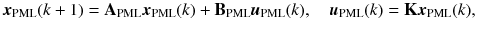 
$$\displaystyle{ \boldsymbol{x}_{\text{PML}}(k+1) = \mathbf{A}_{\text{PML}}\boldsymbol{x}_{\text{PML}}(k)+\mathbf{B}_{\text{PML}}\boldsymbol{u}_{\text{PML}}(k),\quad \boldsymbol{u}_{\text{PML}}(k) = \mathbf{K}\boldsymbol{x}_{\text{PML}}(k), }$$
