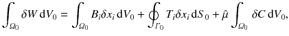 
$$\displaystyle{ \int _{\varOmega _{0}}\delta W\,\mathrm{d}V _{0} =\int _{\varOmega _{0}}B_{i}\delta x_{i}\,\mathrm{d}V _{0} +\oint _{\varGamma _{0}}T_{i}\delta x_{i}\,\mathrm{d}S_{0} +\hat{\mu }\int _{\varOmega _{0}}\,\delta C\,\mathrm{d}V _{0}, }$$
