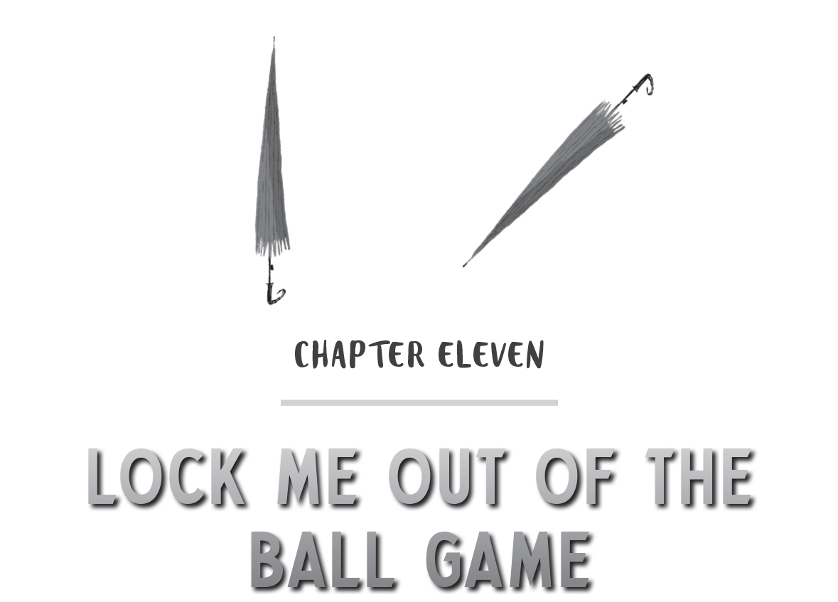 CHAPTER ELEVEN - LOCK ME OUT OF THE BALL GAME