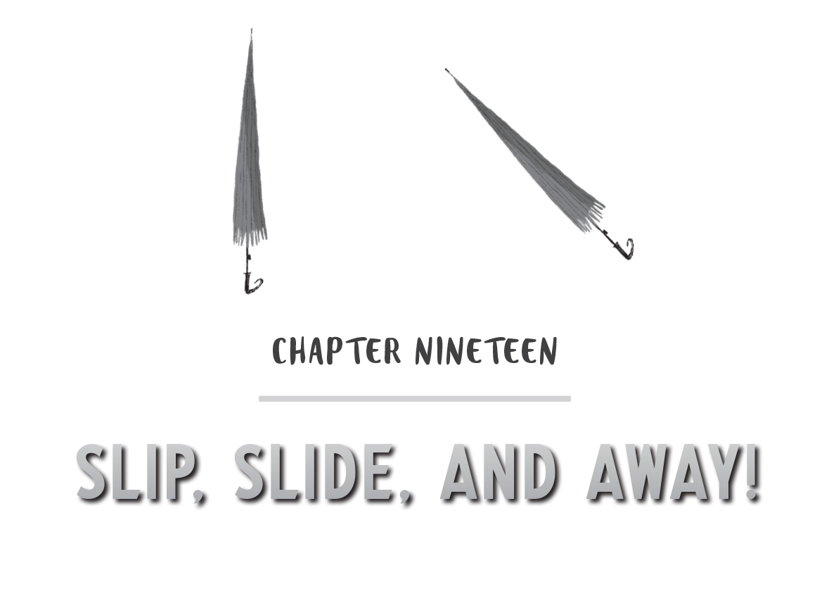 CHAPTER NINETEEN - SLIP, SLIDE, AND AWAY!