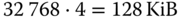 32 768 dot 4 equals 128 KiB