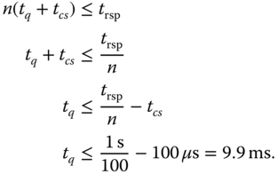 StartLayout 1st Row 1st Column n left-parenthesis t Subscript q Baseline plus t Subscript c s Baseline right-parenthesis 2nd Column less-than-or-equal-to t Subscript rsp Baseline 2nd Row 1st Column t Subscript q Baseline plus t Subscript c s 2nd Column less-than-or-equal-to StartFraction t Subscript rsp Baseline Over n EndFraction 3rd Row 1st Column t Subscript q 2nd Column less-than-or-equal-to StartFraction t Subscript rsp Baseline Over n EndFraction minus t Subscript c s Baseline 4th Row 1st Column t Subscript q 2nd Column less-than-or-equal-to StartFraction 1 normal s Over 100 EndFraction minus 100 mu normal s equals 9.9 ms period 5th Row 1st Column Blank 2nd Column Blank EndLayout