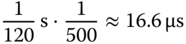 StartFraction 1 Over 120 EndFraction normal s dot StartFraction 1 Over 500 EndFraction almost-equals 16.6 micro-sign s