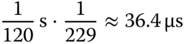 StartFraction 1 Over 120 EndFraction normal s dot StartFraction 1 Over 229 EndFraction almost-equals 36.4 micro-sign s