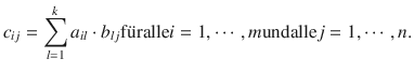 
$${c_{ij}} = \sum\limits_{l = 1}^k {{a_{il}} \cdot {b_{lj}}{\rm{f\ddot uralle}}i = 1, \cdots ,m{\rm{undalle}}j = 1, \cdots ,n.} $$
