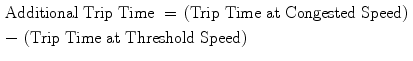 $$\begin{gathered} {\text{Additional Trip Time }} = \, \left( {\text{Trip Time at Congested Speed}} \right) \, \hfill \\ - \, \left( {\text{Trip Time at Threshold Speed}} \right) \hfill \\ \end{gathered}$$