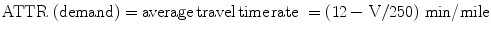 $${\text{ATTR}}\,\left( {\text{demand}} \right) = {\text{average}}\,{\text{travel}}\,{\text{time}}\,{\text{rate }} = \left( { 1 2 \,{-}{\text{ V}}/ 2 50} \right)\,{{ \hbox{min} } \mathord{\left/ {\vphantom {{ \hbox{min} } {\text{mile}}}} \right. \kern-0pt} {\text{mile}}}$$