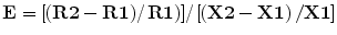 $${\mathbf{E}} = {{\left[ {{{\left( {{\mathbf{R2}} - {\mathbf{R1}}} \right)} \mathord{\left/ {\vphantom {{\left( {{\mathbf{R2}} - {\mathbf{R1}}} \right)} {\left. {{\mathbf{R1}}} \right)}}} \right. \kern-0pt} {\left. {{\mathbf{R1}}} \right)}}} \right]} \mathord{\left/ {\vphantom {{\left[ {{{\left( {{\mathbf{R2}} - {\mathbf{R1}}} \right)} \mathord{\left/ {\vphantom {{\left( {{\mathbf{R2}} - {\mathbf{R1}}} \right)} {\left. {{\mathbf{R1}}} \right)}}} \right. \kern-0pt} {\left. {{\mathbf{R1}}} \right)}}} \right]} {\left[ {\left( {{\mathbf{X2}} - {\mathbf{X1}}} \right)/{\mathbf{X1}}} \right]}}} \right. \kern-0pt} {\left[ {\left( {{\mathbf{X2}} - {\mathbf{X1}}} \right)/{\mathbf{X1}}} \right]}}$$