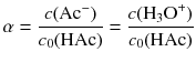 $$\alpha =\frac{c(\text{A}{{\text{c}}^{-}})}{{{c}_{0}}(\text{HAc})}=\frac{c({{\text{H}}_{3}}{{\text{O}}^{+}})}{{{c}_{0}}(\text{HAc})}$$