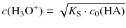 $$ {{c}}({{\text{H}}_{3}}{{\text{O}}^{+}})=\sqrt{{{K}_{\text{S}}}\cdot {{c}_{0}}(\text{HA})} $$