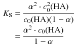 $$ \begin{aligned} {{K}_{\text{S}}} &=\frac{{{\alpha }^{2}}\cdot c_{0}^{2}(\text{HA})}{{{c}_{0}}(\text{HA})(1-\alpha )} \\ & =\frac{{{\alpha }^{2}}\cdot {{c}_{0}}(\text{HA})}{1-\alpha } \end{aligned} $$