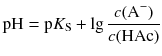 $$\text{pH}=\text{p}{{K}_{\text{S}}}+\lg \frac{c({{\text{A}}^{-}})}{c(\text{HAc})} $$