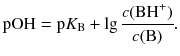 $$\text{pOH}=\text{p}{{K}_{\text{B}}}+\lg \frac{c(\text{B}{{\text{H}}^{+}})}{c(\text{B})}.$$