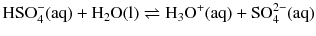 $$\mathrm{HSO_{4}^{- }(aq)} + \mathrm{H_{2}O(l)} \rightleftharpoons \mathrm{H_{3}O^{+}(aq)} + \mathrm{SO_{4}^{2- }(aq)}$$