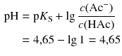 $$ \begin{aligned} \text{pH} &=\text{p}{{K}_{\text{S}}}+\lg \frac{c(\text{A}{{\text{c}}^{-}})}{c(\text{HAc})} \\ & =4{,}65-\lg 1=4{,}65 \end{aligned} $$