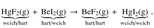 $$\underbrace{\text{Hg}{{\text{F}}_{2}}( \text{g} )}_{\text{weich/hart}}{}+{}\underbrace{\text{BeI}_{2}( \text{g} )}_{\text{hart/weich}}{}\to{} \underbrace{\text{BeF}_{2}(\text{g})}_{\text{hart/hart}}{}+{}\underbrace{\text{HgI}_{2}(\text{g})}_{\text{weich/weich}}.$$