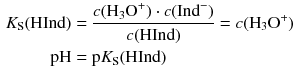 $$ \begin{aligned} {{K}_{\text{S}}}(\text{HInd})&=\frac{c({{\text{H}}_{3}}{{\text{O}}^{+}})\cdot c(\text{Ind}^{-})}{c(\text{HInd})}=c({{\text{H}}_{3}}{{\text{O}}^{+}})\\ \mathrm{pH} &= \mathrm{p}K_{\mathrm{S}}(\mathrm{HInd}) \end{aligned} $$