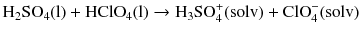 $$\mathrm{H_{2}SO_{4}(l)} + \mathrm{HClO}_{4}(\mathrm{l}) \to \mathrm{H_{3}SO_{4}^{+}}(\mathrm{solv}) + \mathrm{ClO}_{4}^{- }(\mathrm{solv})$$