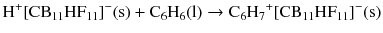 $$\mathrm{H}^{+}[\mathrm{CB}_{11}\mathrm{HF}_{11}]^{- }(\mathrm{s}) + \mathrm{C_{6}H_{6}(l)} \to \mathrm{C_{6}H_{7}}^{+}[\mathrm{CB}_{11}\mathrm{HF}_{11}]^{- }(\mathrm{s})$$