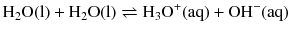 $$\mathrm{H_{2}O(l)} + \mathrm{H_{2}O(l)} \rightleftharpoons \mathrm{H_{3}O}^{+}(\mathrm{aq}) + \mathrm{OH}^{- }(\mathrm{aq})$$