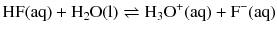 $$\mathrm{HF(aq)} + \mathrm{H_{2}O(l)} \rightleftharpoons \mathrm{H_{3}O^{+}(aq)} + \mathrm{F^{- }(aq)}$$