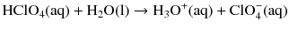 $$\mathrm{HClO_{4}(aq)} + \mathrm{H_{2}O(l)} \to \mathrm{H_{3}O^{+}(aq)} + \mathrm{ClO_{4}^{- }(aq)}$$