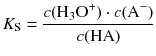 $${{K}_{\text{S}}}=\frac{c({{\text{H}}_{\text{3}}}{{\text{O}}^{+}})\cdot c({{\text{A}}^{-}})}{c(\mathrm{HA})} $$