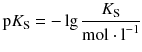 $$\text{p}{{K}_{\text{S}}}=-\lg \frac{{{K}_{\text{S}}}}{\text{mol}\cdot {{\text{l}}^{-1}}} $$