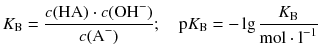 $${{K}_{\text{B}}}=\frac{c(\text{HA})\cdot c(\text{OH}^{-})}{c({{\text{A}}^{-}})};\quad \text{p}{{K}_{\text{B}}}=-\lg \frac{{{K}_{\text{B}}}}{\text{mol}\cdot {{\text{l}}^{-1}}} $$