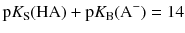 $$\mathrm{p}K_{\mathrm{S}}(\mathrm{HA}) + \mathrm{p}K_{\mathrm{B}}(\mathrm{A}^{- }) = 14$$