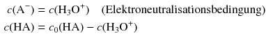 $$ \begin{aligned} c(\mathrm{A}^{- }) &= c(\mathrm{H_{3}O}^{+})\quad \text{(Elektroneutralisationsbedingung)}\\ c(\mathrm{HA}) &= c_{0}(\mathrm{HA}) - c(\mathrm{H_{3}O}^{+}) \end{aligned} $$