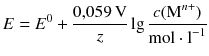 $$E={{E}^{0}}+\frac{0{,}059\,\text{V}}{z}\lg \frac{c({{\text{M}}^{n+}})}{\text{mol}\cdot {{\text{l}}^{-1}}}$$