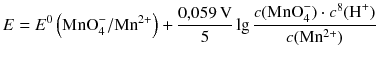 $$E={{E}^{0}}\left( \text{MnO}_{4}^{-}/\text{M}{{\text{n}}^{2+}} \right)+\frac{0{,}059\,\text{V}}{5}\lg \frac{c(\text{MnO}_{4}^{-})\cdot {{c}^{8}}({{\text{H}}^{+}})}{c(\text{M}{{\text{n}}^{2+}})}$$