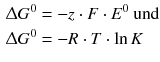 $$ \begin{aligned} \Updelta G^{0} &= - z \cdot F \cdot E^{0}\text{ und}\\ \Updelta G^{0} &= - R \cdot T \cdot \ln K \end{aligned} $$