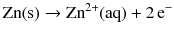 $$\mathrm{Zn(s)} \to \mathrm{Zn}^{2+}(\mathrm{aq}) + 2\,\mathrm{e}^{-}$$