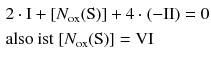 $$ \begin{aligned} &2 \cdot \mathrm{I} + [{N}_{\mathrm{ox}} (\mathrm{S})] + 4 \cdot (- \mathrm{II}) = 0\\ &\text{also ist }[{N}_{\mathrm{ox}} (\mathrm{S})] = \mathrm{VI} \end{aligned} $$