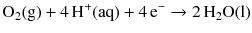 $$\mathrm{O_{2}(g)} + 4\,\mathrm{H^{+}(aq)} + 4\,\mathrm{e}^{- } \to 2\,\mathrm{H_{2}O(l)}$$