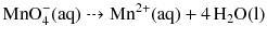 $$\mathrm{MnO}_{4}^{- }(\mathrm{aq}) \dashrightarrow \mathrm{Mn}^{2+}(\mathrm{aq}) + 4\,\mathrm{H}_{2}\mathrm{O(l)}$$