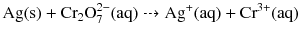 $\text{Ag}(\text{s}) + \text{Cr}_{2}\text{O}_{7}^{2-}(\text{aq}) \dashrightarrow \text{Ag}^{+}(\text{aq}) + \text{Cr}^{3+}(\text{aq})$