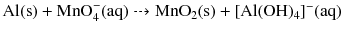 $\text{Al}(\text{s}) + \text{MnO}_{4}^{-}(\text{aq}) \dashrightarrow \text{MnO}_{2}(\text{s}) + [\text{Al}(\text{OH})_{4}]^{-}(\text{aq})$