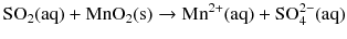 $\text{SO}_{2}(\text{aq}) + \text{MnO}_{2}(\text{s}) \rightarrow \text{Mn}^{2+}(\text{aq}) + \text{SO}_{4}^{2-}(\text{aq})$