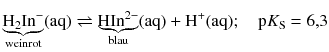 $$\underbrace{{{\text{H}}_{2}}\text{In}^{-}}_{\text{weinrot}}( \text{aq} )\rightleftharpoons \underbrace{\text{HIn}^{2-}}_{\text{blau}}( \text{aq} )+\text{H}^+( \text{aq} );\quad \text{p}{{K}_{\text{S}}}=6{,}3$$