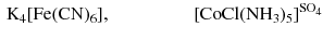 $$ \begin{aligned} &\mathrm{K_4[Fe(CN)_6]}{,}\qquad&\qquad&\mathrm{[CoCl(NH_3)_5]^{SO_4}} \end{aligned} $$